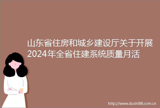 山东省住房和城乡建设厅关于开展2024年全省住建系统质量月活动的通知