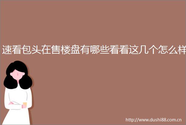 速看包头在售楼盘有哪些看看这几个怎么样