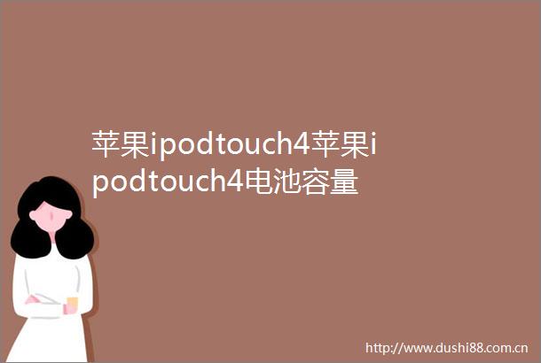 苹果ipodtouch4苹果ipodtouch4电池容量