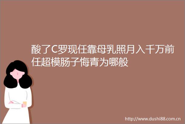酸了C罗现任靠母乳照月入千万前任超模肠子悔青为哪般