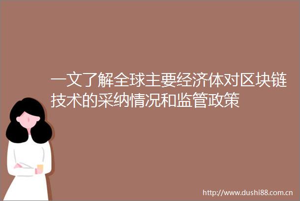 一文了解全球主要经济体对区块链技术的采纳情况和监管政策