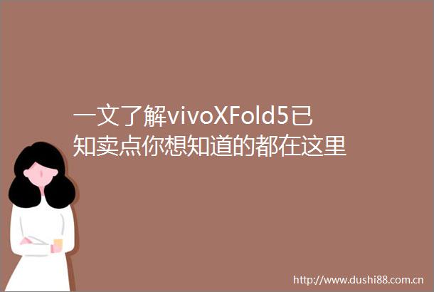 一文了解vivoXFold5已知卖点你想知道的都在这里