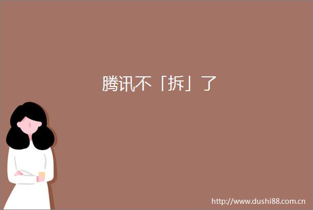 腾讯不「拆」了