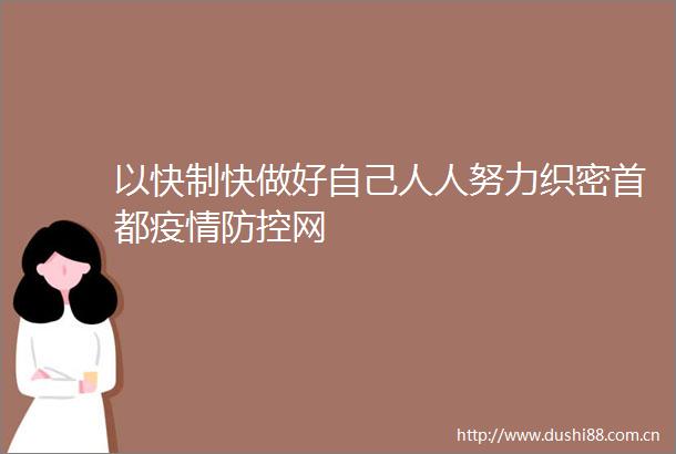 以快制快做好自己人人努力织密首都疫情防控网