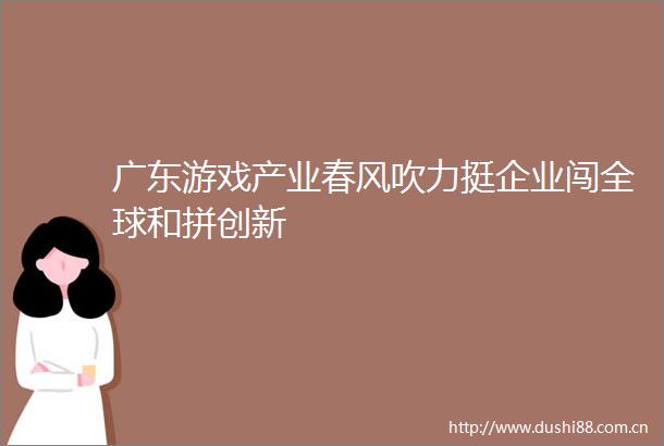 广东游戏产业春风吹力挺企业闯全球和拼创新
