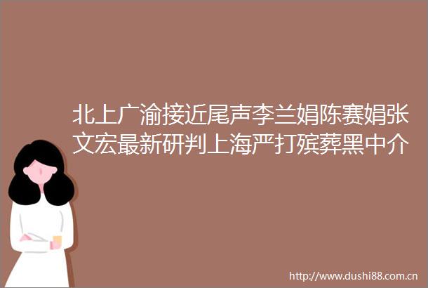 北上广渝接近尾声李兰娟陈赛娟张文宏最新研判上海严打殡葬黑中介新冠医保多地明确