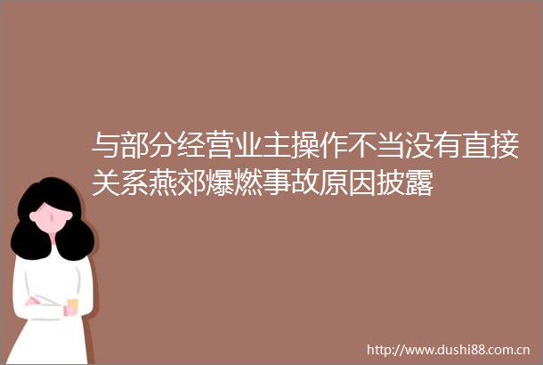 与部分经营业主操作不当没有直接关系燕郊爆燃事故原因披露