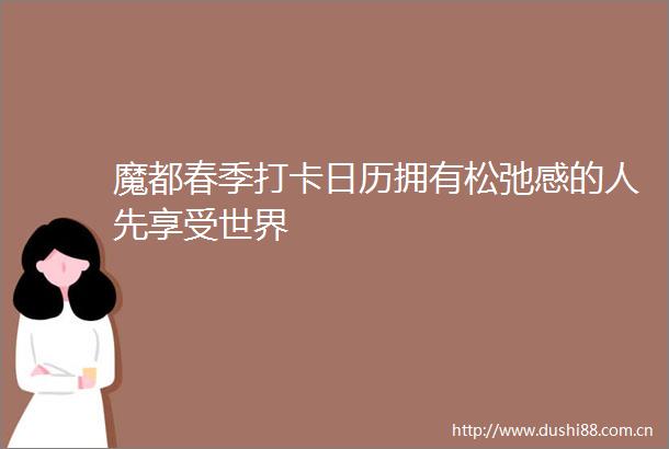 魔都春季打卡日历拥有松弛感的人先享受世界