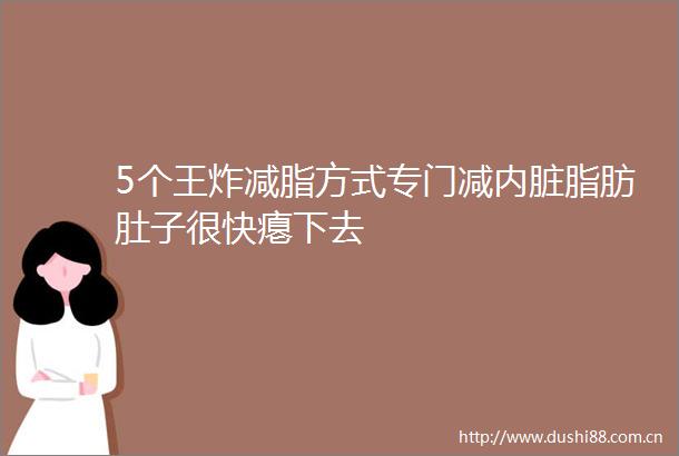 5个王炸减脂方式专门减内脏脂肪肚子很快瘪下去
