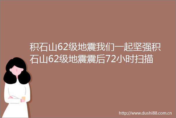 积石山62级地震我们一起坚强积石山62级地震震后72小时扫描
