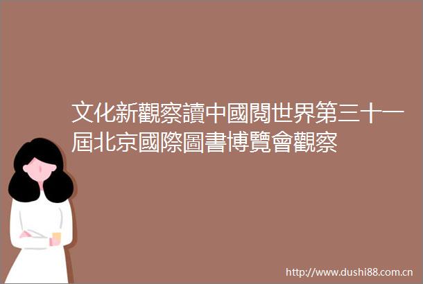 文化新觀察讀中國閱世界第三十一屆北京國際圖書博覽會觀察