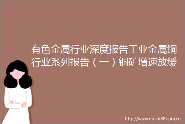 有色金属行业深度报告工业金属铜行业系列报告（一）铜矿增速放缓定价之锚切换