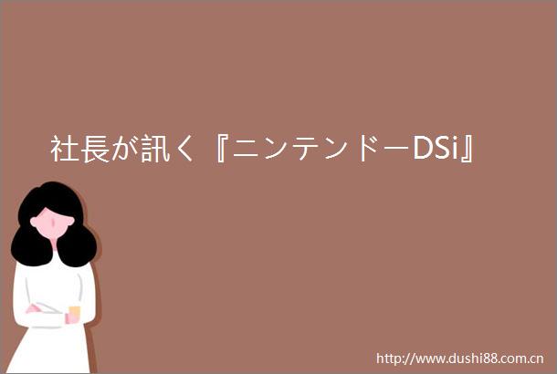 社長が訊く『ニンテンドーDSi』