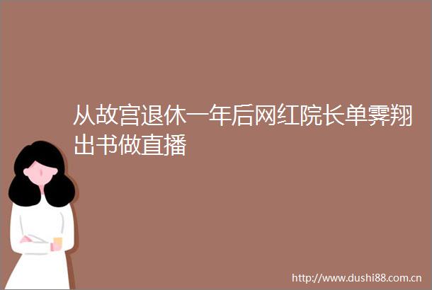 从故宫退休一年后网红院长单霁翔出书做直播