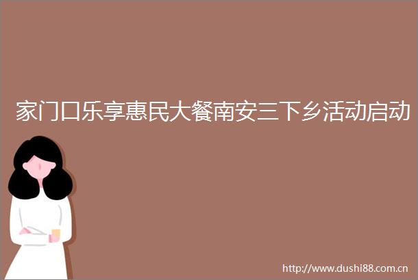 家门口乐享惠民大餐南安三下乡活动启动