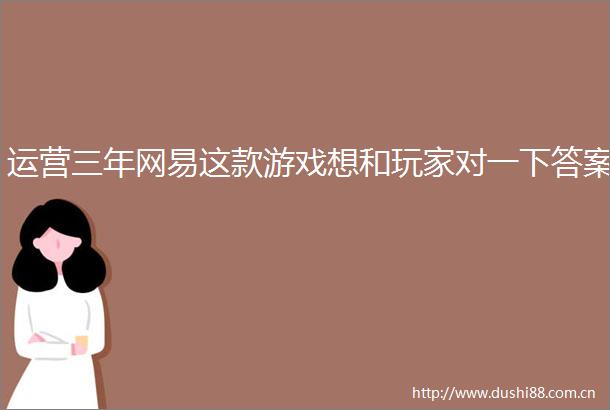 运营三年网易这款游戏想和玩家对一下答案