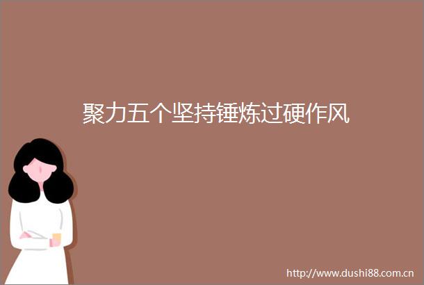 聚力五个坚持锤炼过硬作风