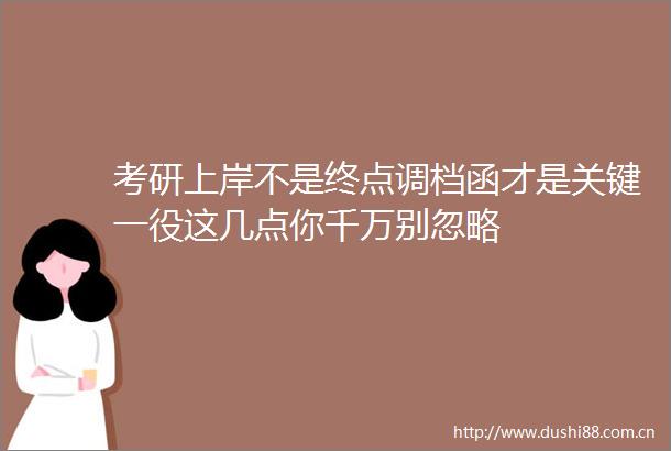 考研上岸不是终点调档函才是关键一役这几点你千万别忽略