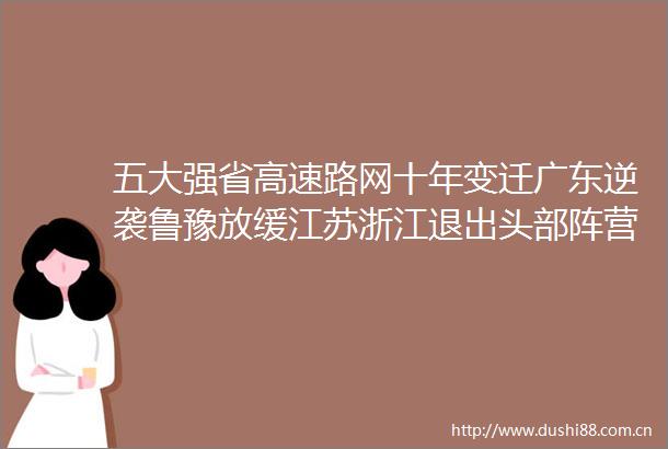 五大强省高速路网十年变迁广东逆袭鲁豫放缓江苏浙江退出头部阵营