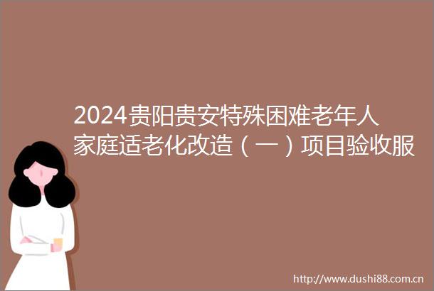 2024贵阳贵安特殊困难老年人家庭适老化改造（一）项目验收服务（第二次）竞争性谈判公告