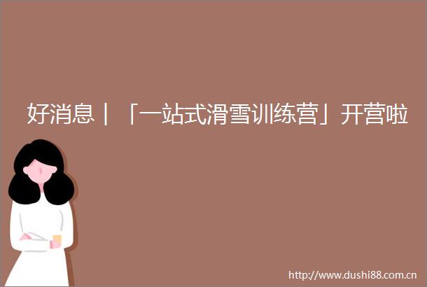 好消息︱「一站式滑雪训练营」开营啦