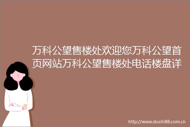 万科公望售楼处欢迎您万科公望首页网站万科公望售楼处电话楼盘详情