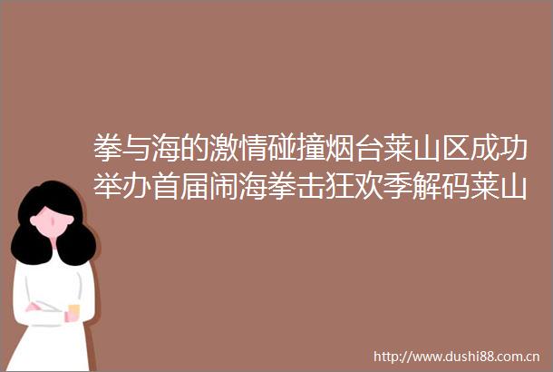 拳与海的碰撞烟台莱山区成功举办首届闹海拳击狂欢季解码莱山区文旅赛事新范式202506231915