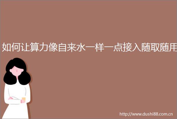 如何让算力像自来水一样一点接入随取随用