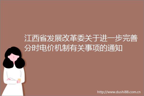 江西省发展改革委关于进一步完善分时电价机制有关事项的通知