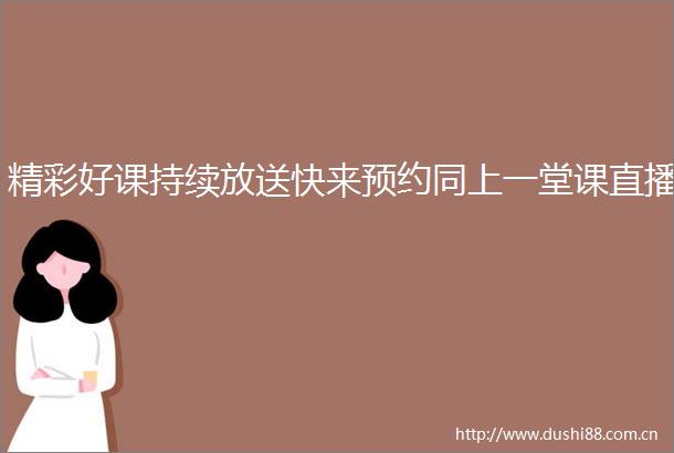 精彩好课持续放送快来预约同上一堂课直播