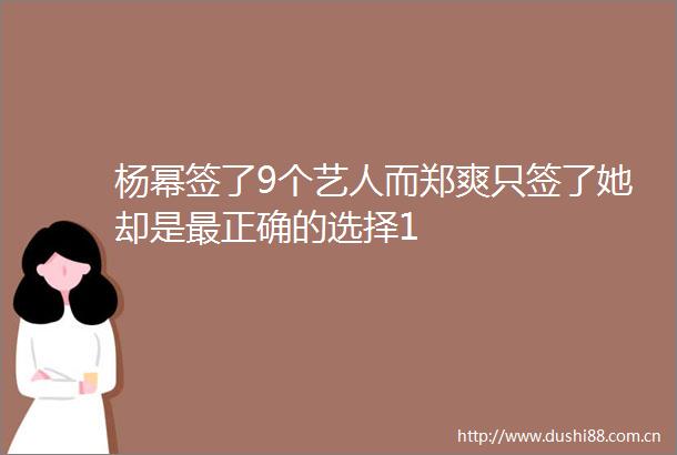 杨幂签了9个艺人而郑爽只签了她却是最正确的选择1
