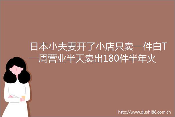 小夫妻开了小店只卖一件白T一周营业半天卖出180件半年火遍全球