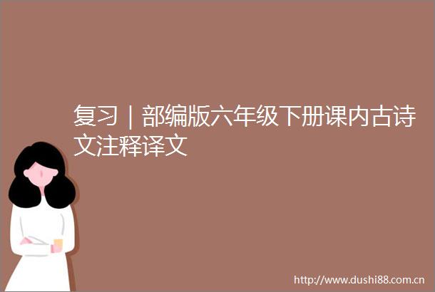 复习｜部编版六年级下册课内古诗文注释译文