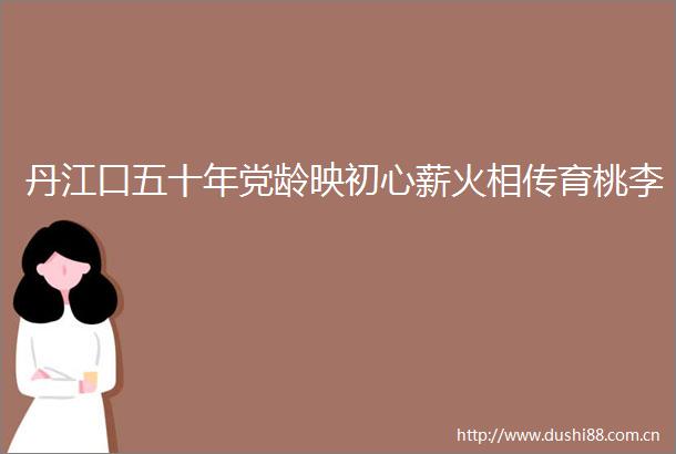 丹江口五十年党龄映初心薪火相传育桃李
