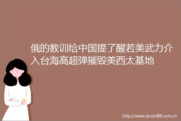 俄的教训给提了醒若美武力介入台海高超弹摧毁美西太基地