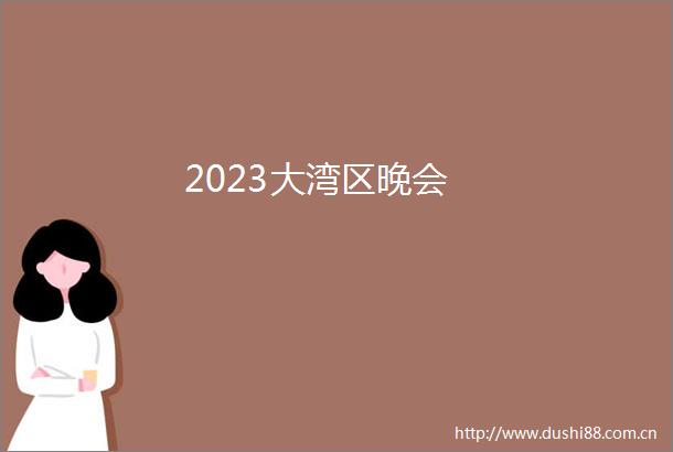 2023大湾区晚会