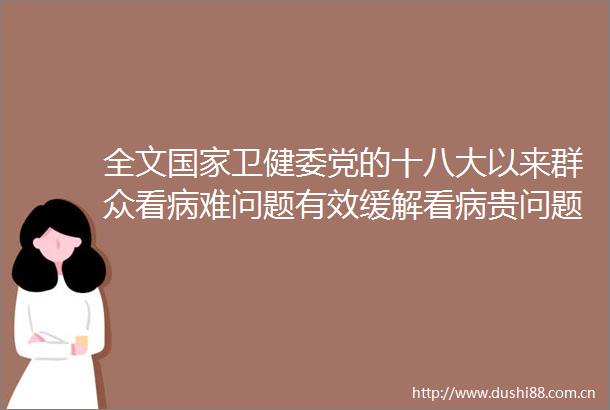 全文卫健委党的十八大以来群众看病难问题有效缓解看病贵问题得以减轻
