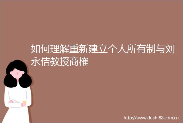 如何理解重新建立个人所有制与刘永佶教授商榷