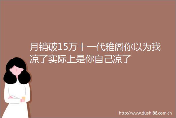 月销破15万十一代雅阁你以为我凉了实际上是你自己凉了