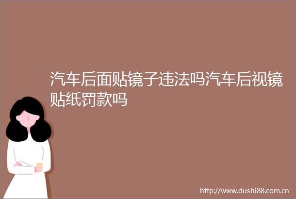 汽车后面贴镜子吗汽车后视镜贴纸罚款吗