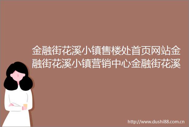 金融街花溪小镇售楼处首页网站金融街花溪小镇营销中心金融街花溪小镇欢迎您楼盘详情最新价格户型图容积率售楼处