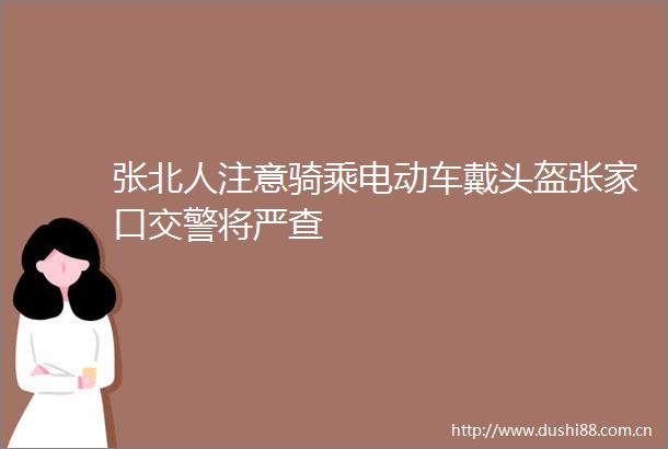张北人注意骑乘电动车戴头盔张家口将严查