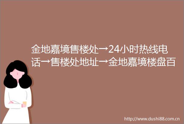 金地嘉境售楼处→24小时热线电话→售楼处地址→金地嘉境楼盘百科详情首页网站