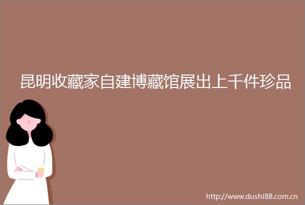 昆明收藏家自建博藏馆展出上千件珍品