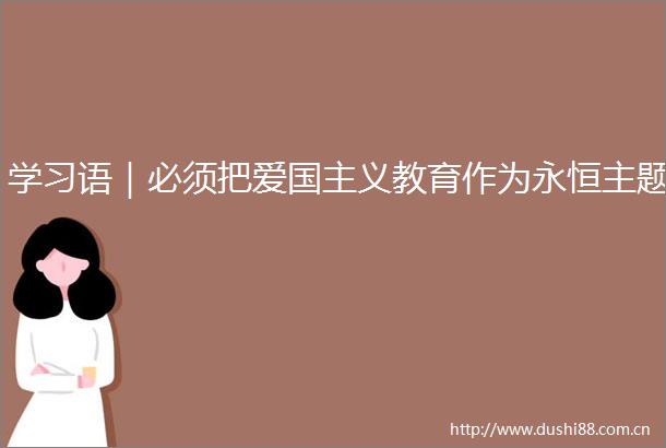 学习语｜必须把爱国主义教育作为永恒主题