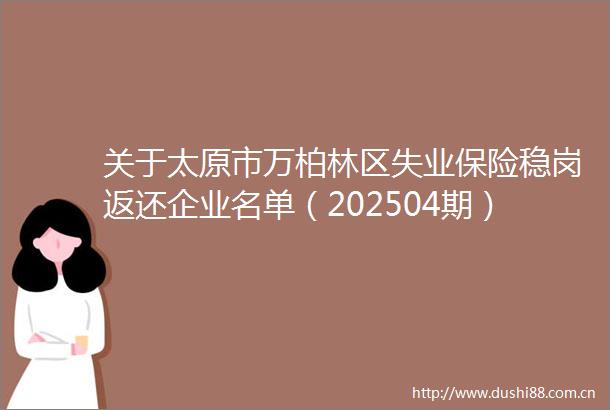 关于太原市万柏林区失业保险稳岗返还企业名单（202504期）的公示