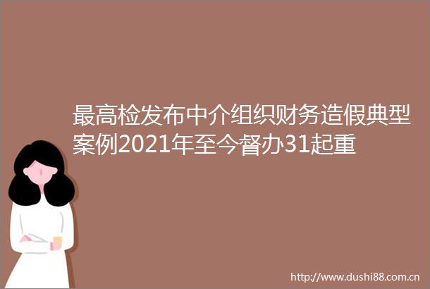最高检发布中介组织财务典型案例2021年至今督办31起重大案件