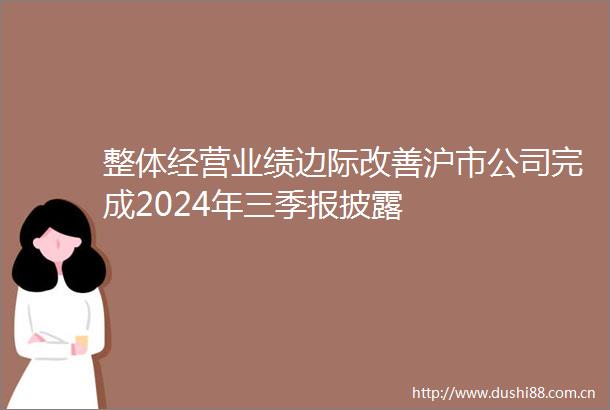 整体经营业绩边际改善沪市公司完成2024年三季报披露