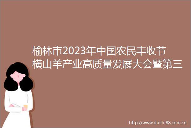 榆林市2023年农民丰收节横山羊产业高质量发展大会暨第三届稻蟹捕捞节在榆林市横山区举行