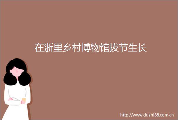 在浙里乡村博物馆拔节生长